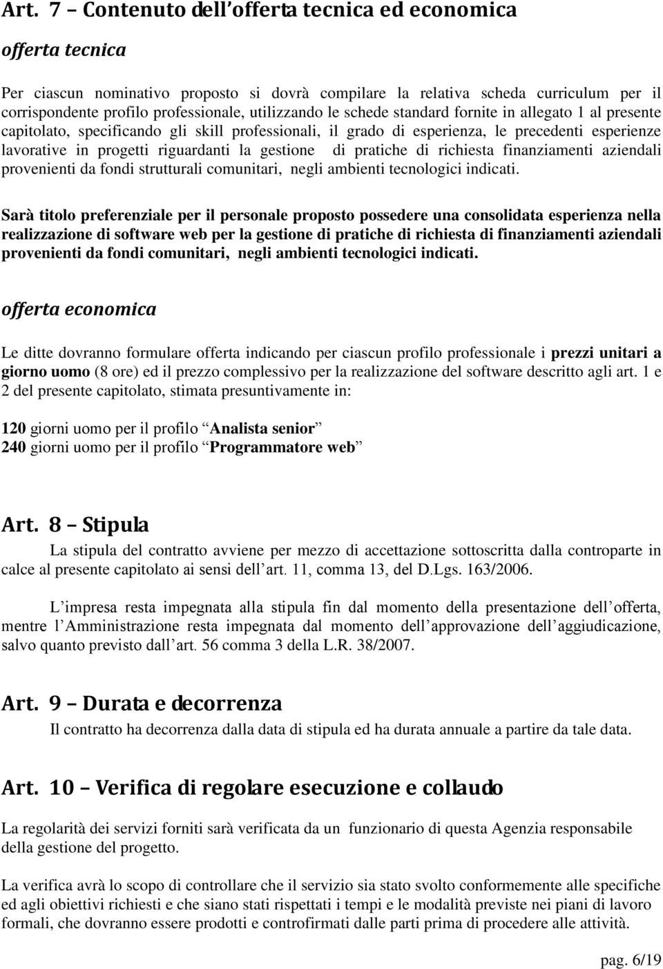 la gestione di pratiche di richiesta finanziamenti aziendali provenienti da fondi strutturali comunitari, negli ambienti tecnologici indicati.