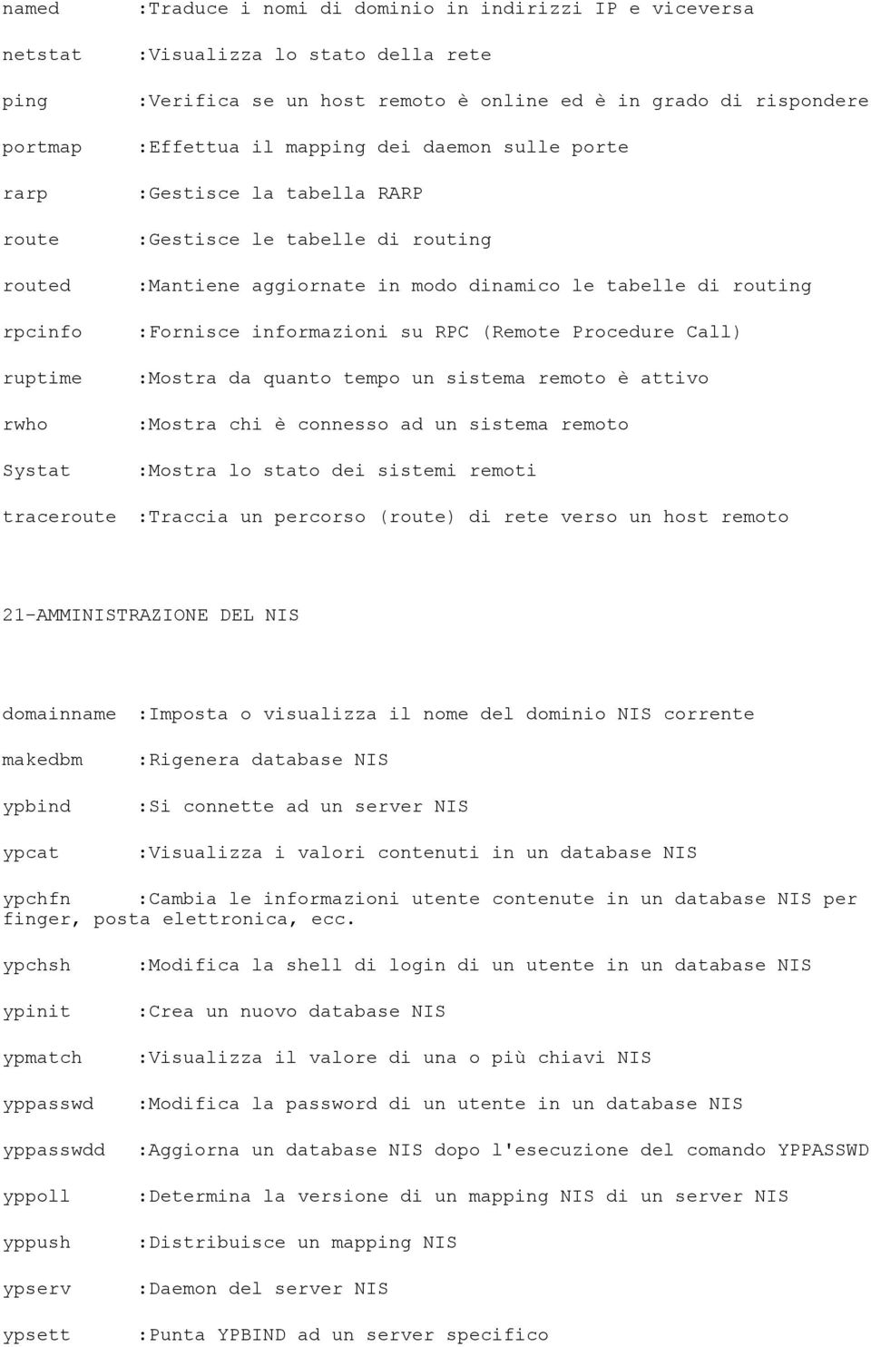 :Fornisce informazioni su RPC (Remote Procedure Call) :Mostra da quanto tempo un sistema remoto è attivo :Mostra chi è connesso ad un sistema remoto :Mostra lo stato dei sistemi remoti :Traccia un