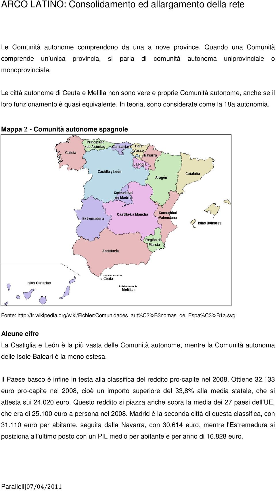 Le città autonome di Ceuta e Melilla non sono vere e proprie Comunità autonome, anche se il loro funzionamento è quasi equivalente. In teoria, sono considerate come la 18a autonomia.
