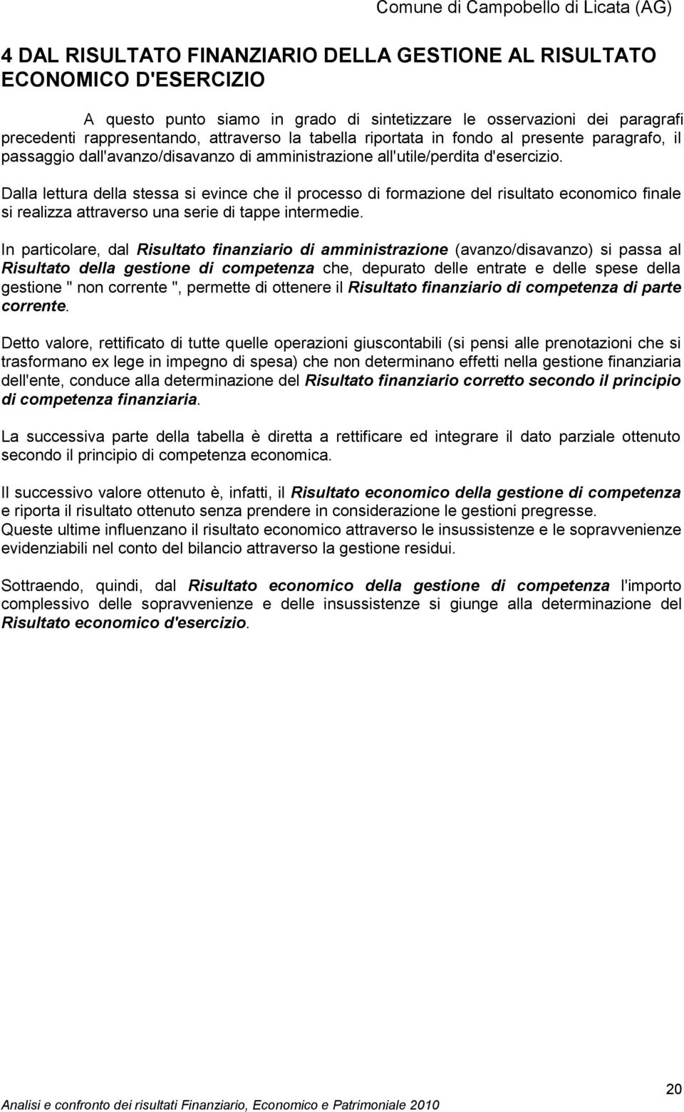 Dalla lettura della stessa si evince che il processo di formazione del risultato economico finale si realizza attraverso una serie di tappe intermedie.