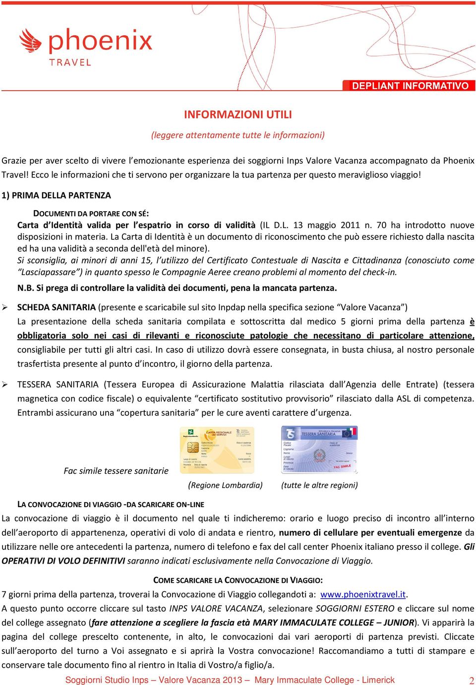 1) PRIMA DELLA PARTENZA DOCUMENTI DA PORTARE CON SÉ: Carta d Identità valida per l espatrio in corso di validità (IL D.L. 13 maggio 2011 n. 70 ha introdotto nuove disposizioni in materia.