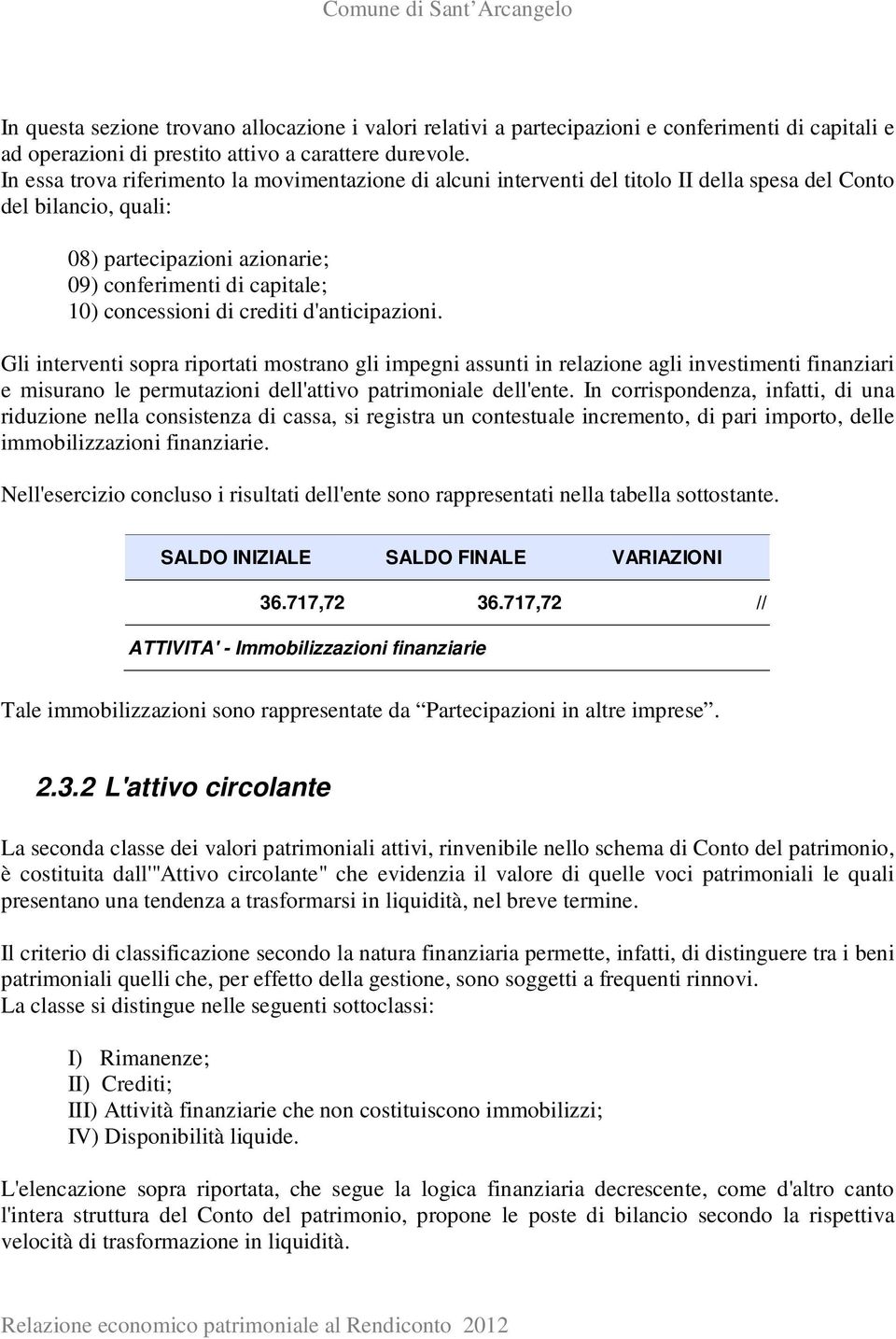 di crediti d'anticipazioni. Gli interventi sopra riportati mostrano gli impegni assunti in relazione agli investimenti finanziari e misurano le permutazioni dell'attivo patrimoniale dell'ente.