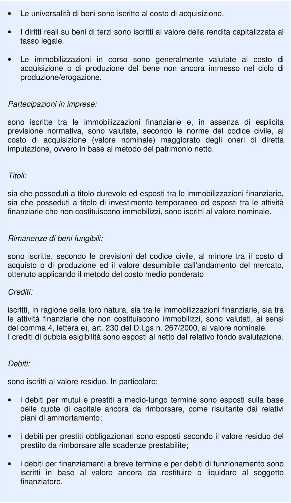 Partecipazioni in imprese: sono iscritte tra le immobilizzazioni finanziarie e, in assenza di esplicita previsione normativa, sono valutate, secondo le norme del codice civile, al costo di