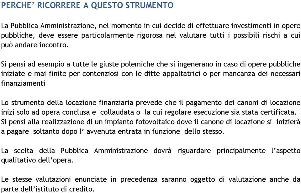 Si pensi ad esempio a tutte le giuste polemiche che si ingenerano in caso di opere pubbliche iniziate e mai finite per contenziosi con le ditte appaltatrici o per mancanza dei necessari finanziamenti