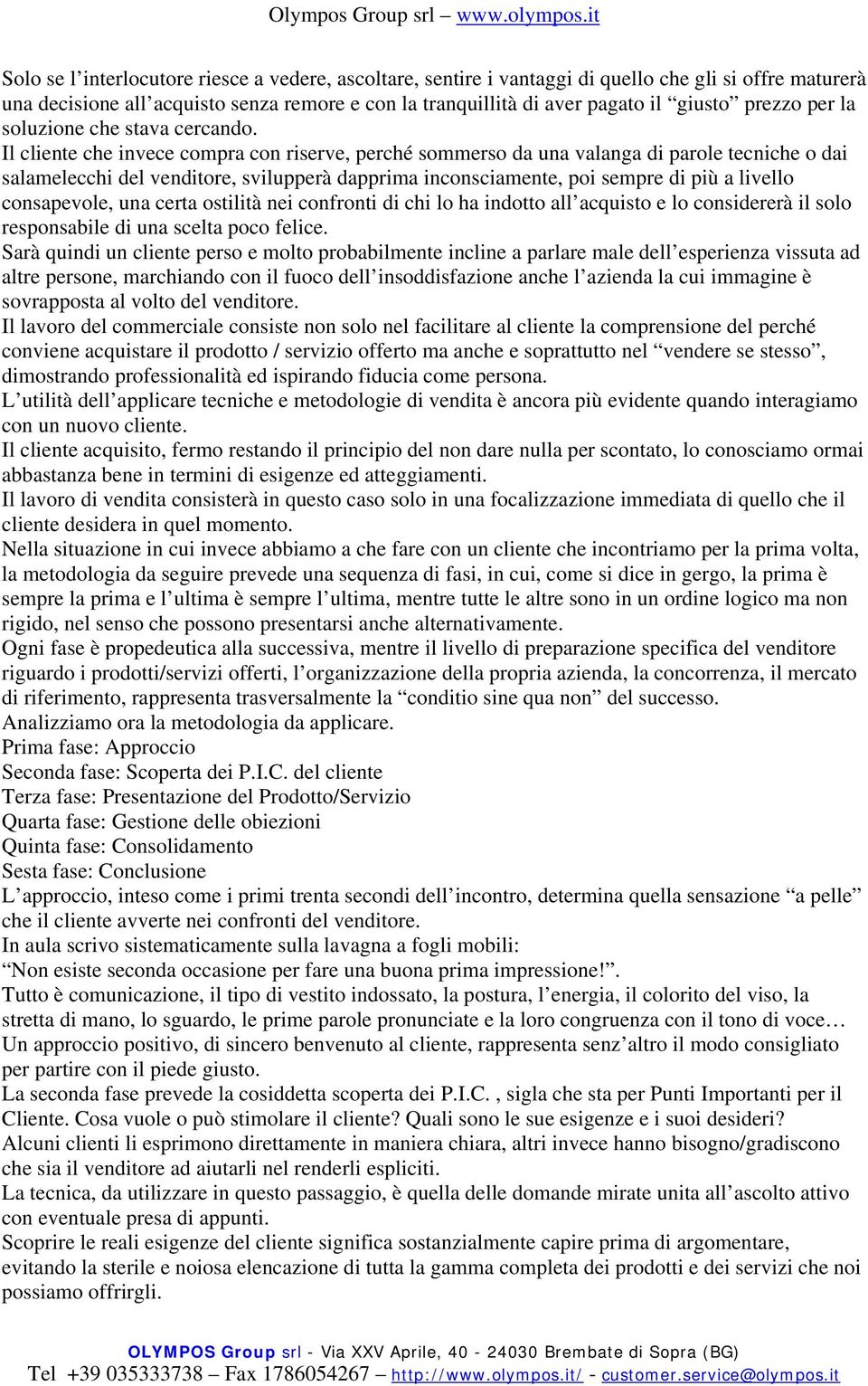 Il cliente che invece compra con riserve, perché sommerso da una valanga di parole tecniche o dai salamelecchi del venditore, svilupperà dapprima inconsciamente, poi sempre di più a livello