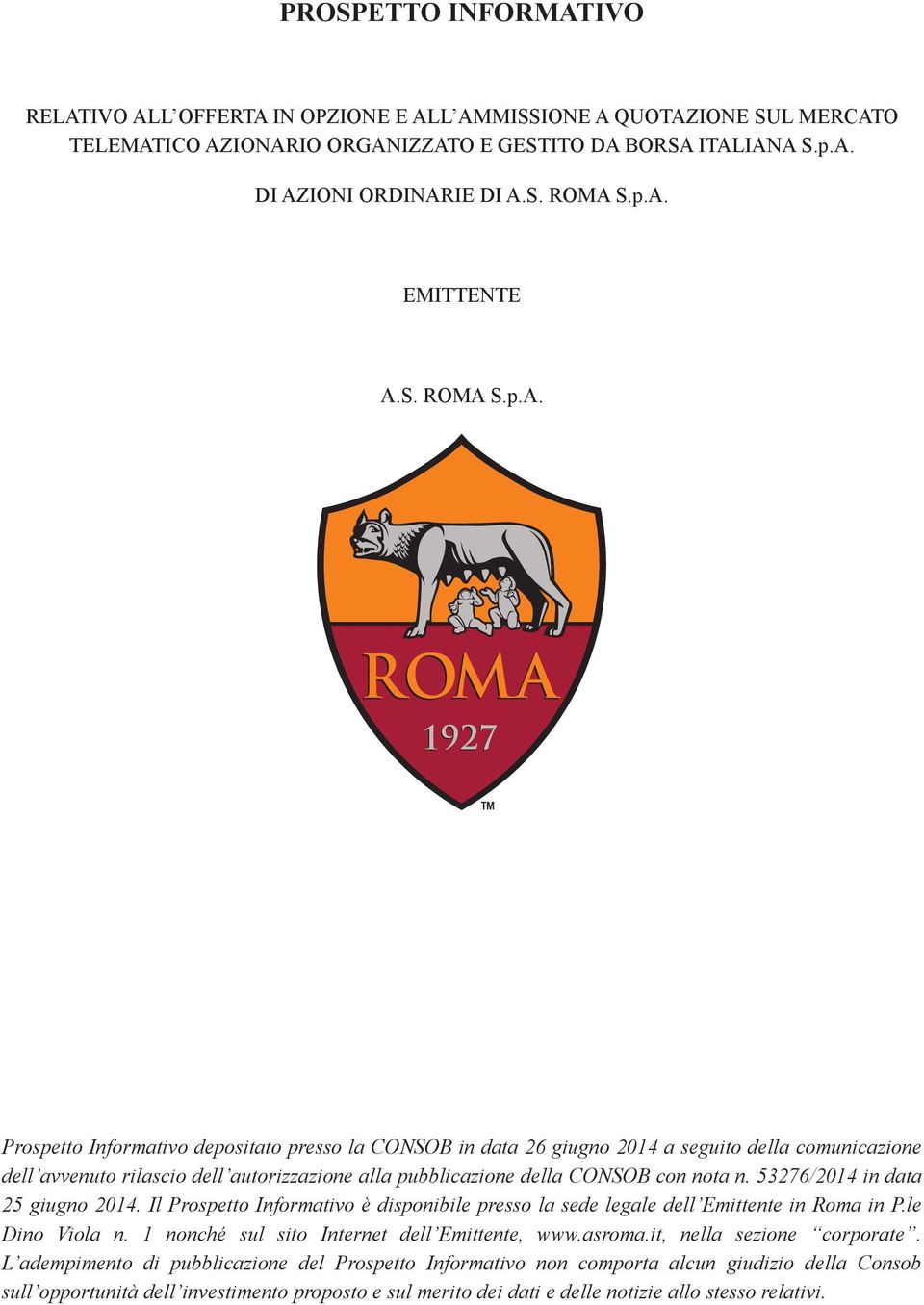 53276/2014 in data 25 giugno 2014. Il Prospetto Informativo è disponibile presso la sede legale dell Emittente in Roma in P.le Dino Viola n. 1 nonché sul sito Internet dell Emittente, www.asroma.