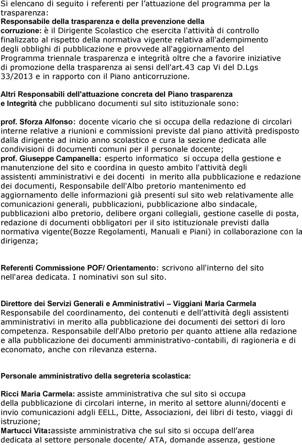 integrità oltre che a favorire iniziative di promozione della trasparenza ai sensi dell'art.43 cap Vi del D.Lgs 33/2013 e in rapporto con il Piano anticorruzione.