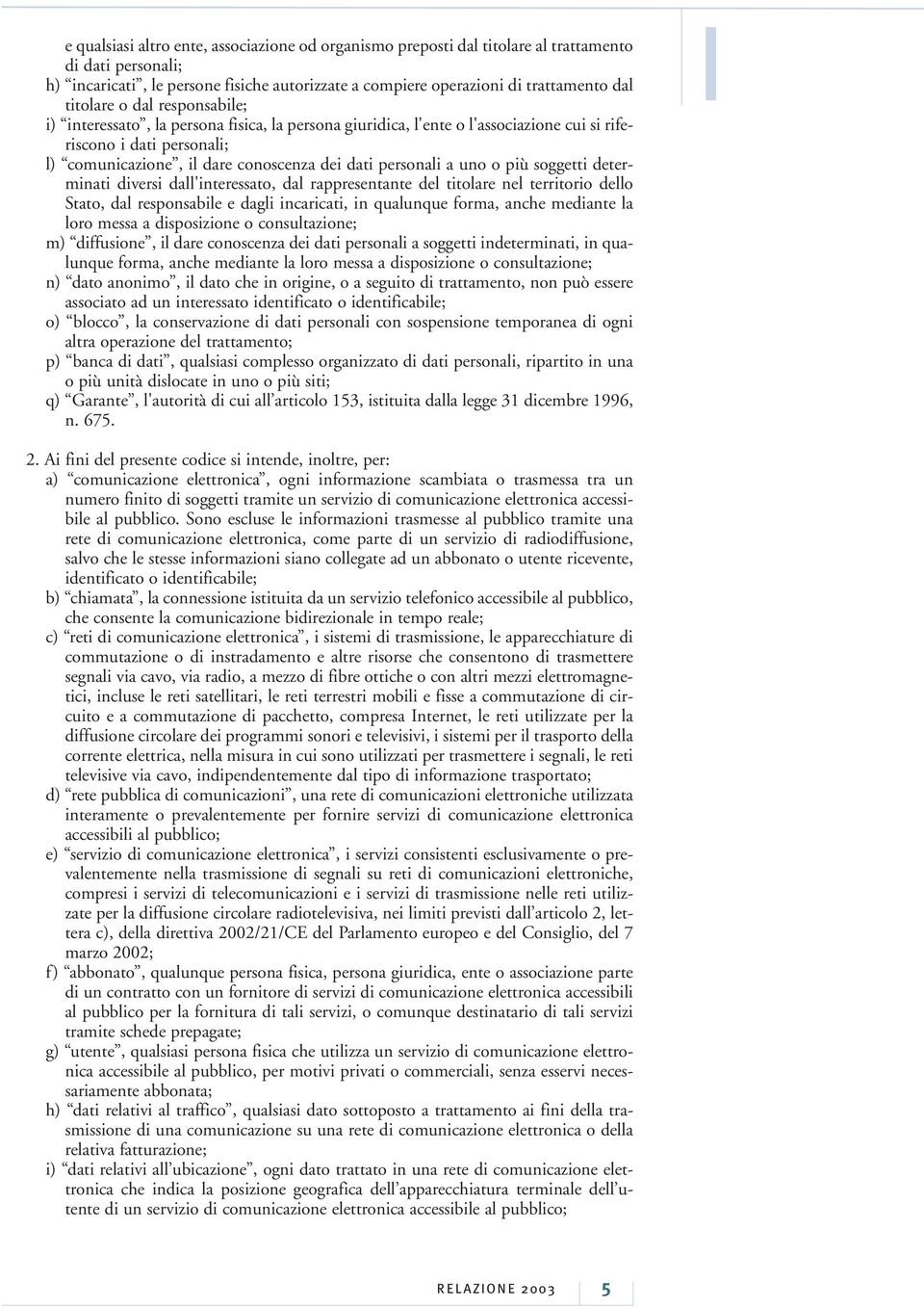 personali a uno o più soggetti determinati diversi dall'interessato, dal rappresentante del titolare nel territorio dello Stato, dal responsabile e dagli incaricati, in qualunque forma, anche