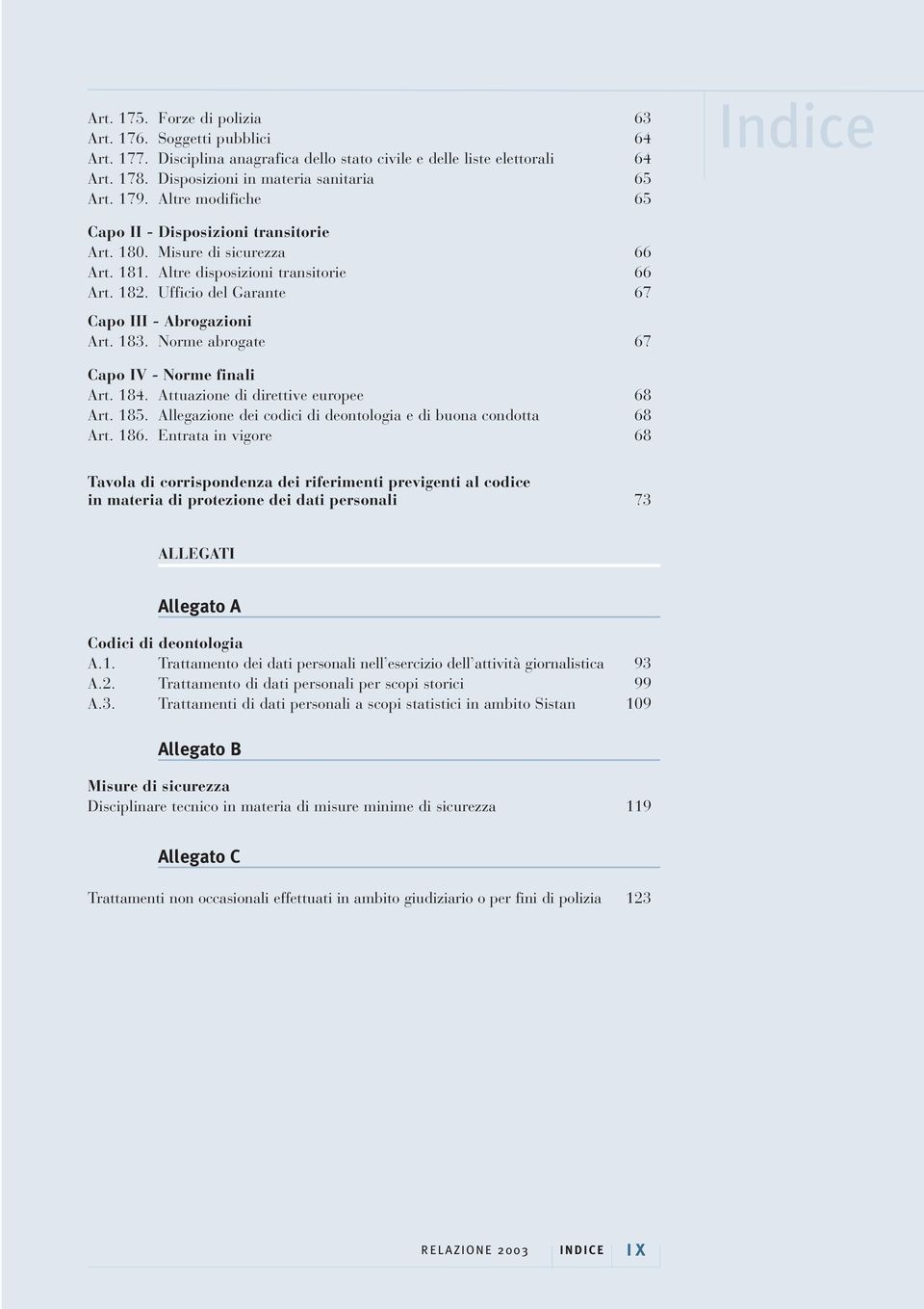 183. Norme abrogate 67 Capo IV - Norme finali Art. 184. Attuazione di direttive europee 68 Art. 185. Allegazione dei codici di deontologia e di buona condotta 68 Art. 186.