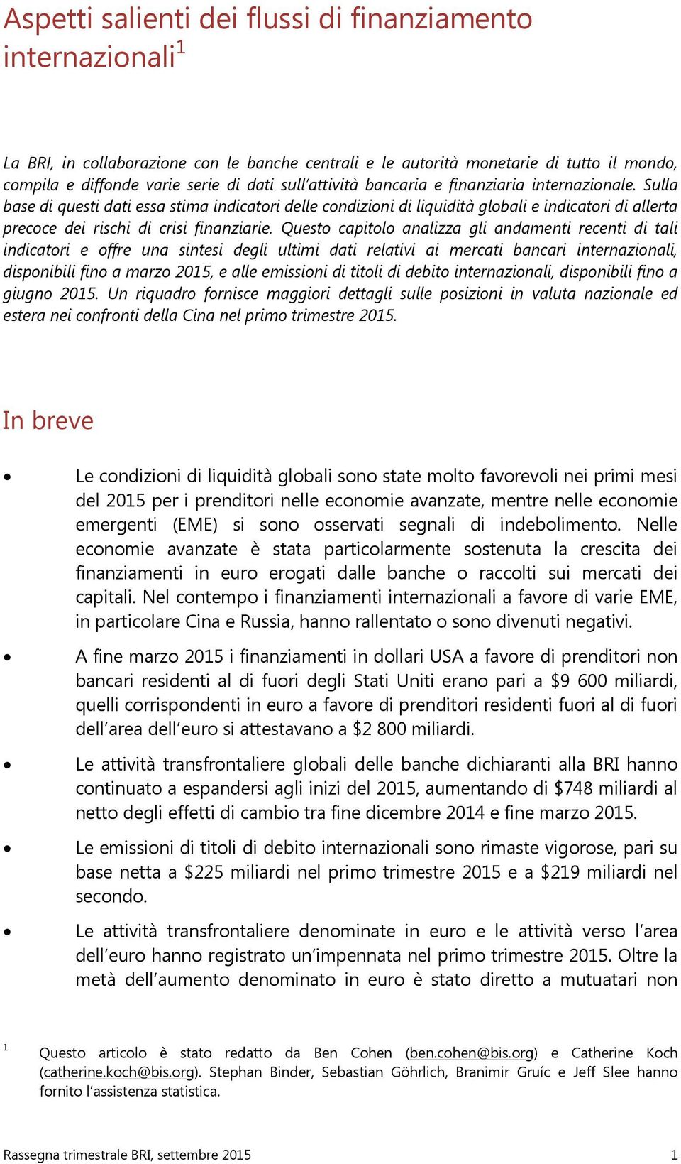 Questo capitolo analizza gli andamenti recenti di tali indicatori e offre una sintesi degli ultimi dati relativi ai mercati bancari internazionali, disponibili fino a marzo 2, e alle emissioni di