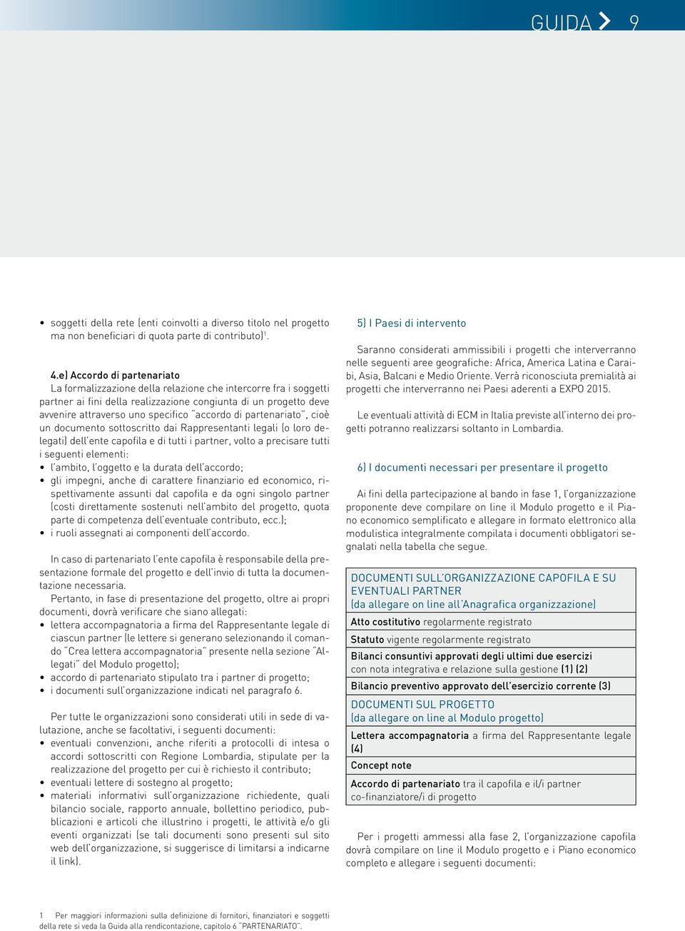 di partenariato, cioè un documento sottoscritto dai Rappresentanti legali (o loro delegati) dell ente capofila e di tutti i partner, volto a precisare tutti i seguenti elementi: l ambito, l oggetto e