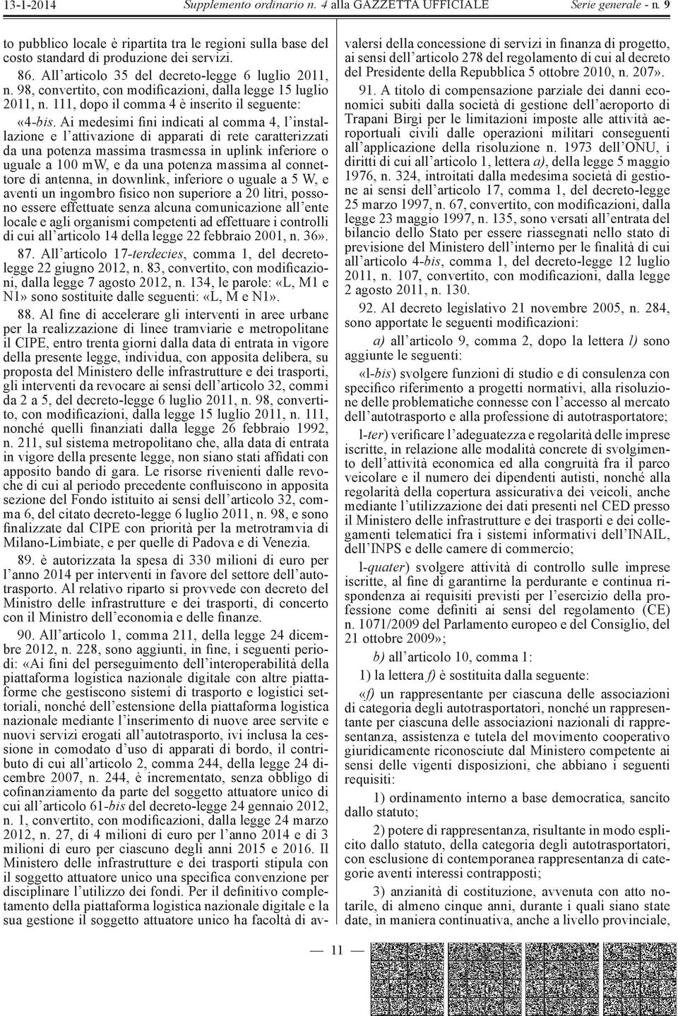 Ai medesimi fini indicati al comma 4, l installazione e l attivazione di apparati di rete caratterizzati da una potenza massima trasmessa in uplink inferiore o uguale a 100 mw, e da una potenza