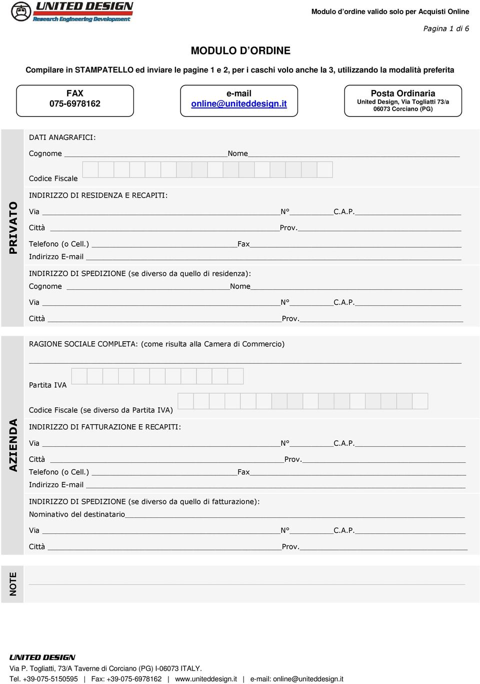 Telefono (o Cell.) Fax Indirizzo E-mail INDIRIZZO DI SPEDIZIONE (se diverso da quello di residenza): Cognome Nome Via N C.A.P. Città Prov.