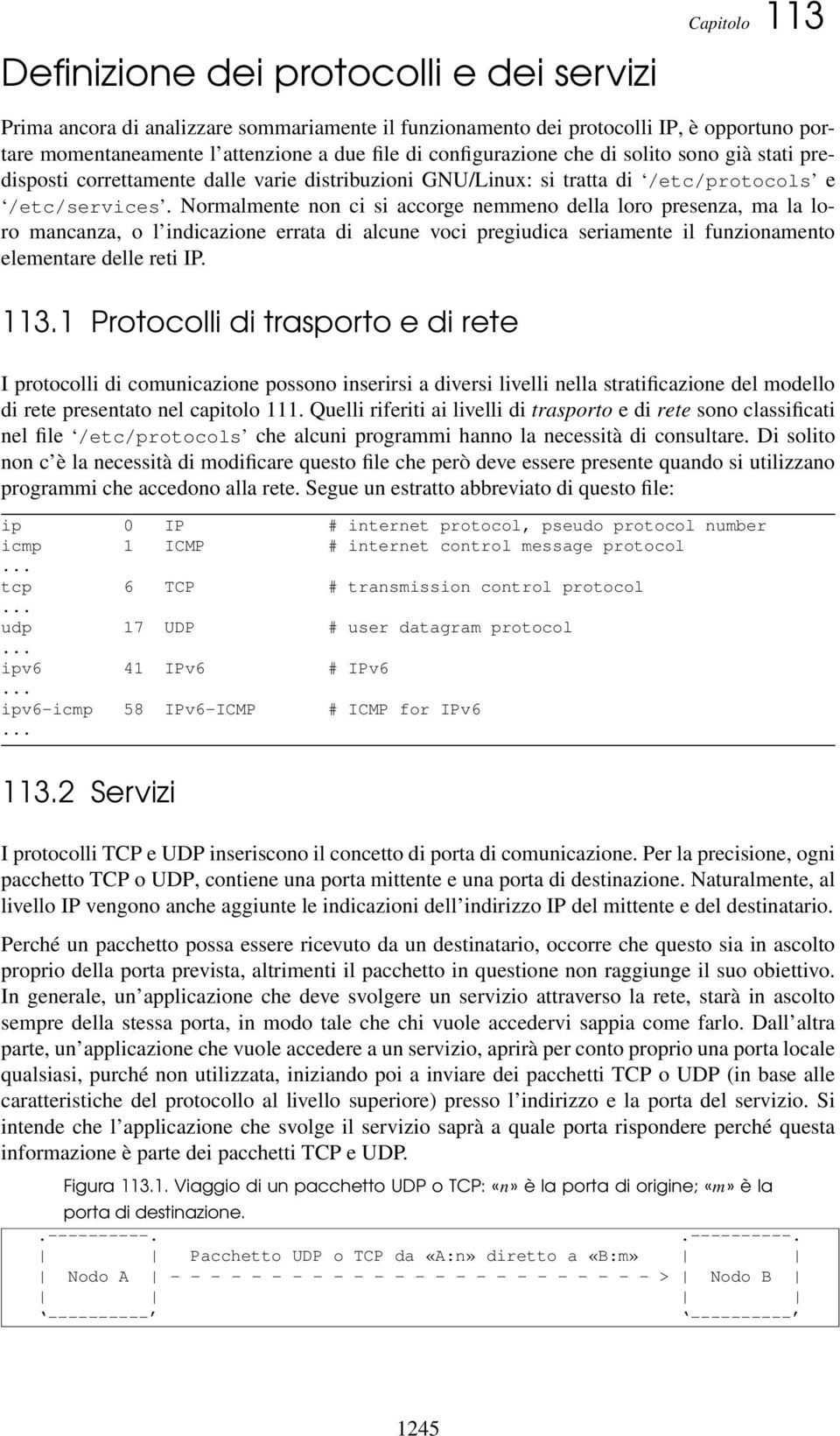 Normalmente non ci si accorge nemmeno della loro presenza, ma la loro mancanza, o l indicazione errata di alcune voci pregiudica seriamente il funzionamento elementare delle reti IP. 113.