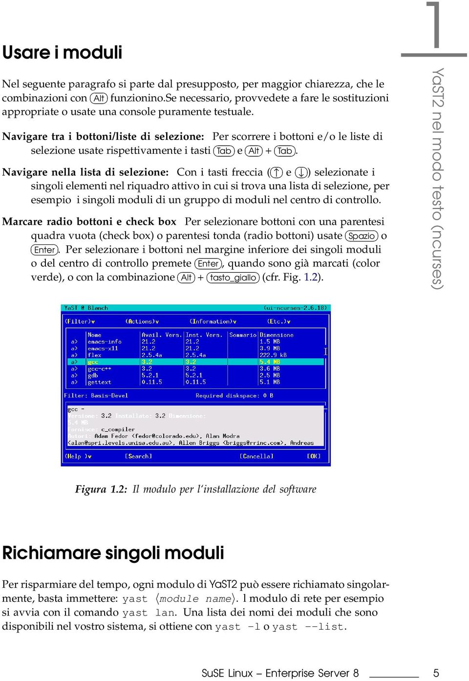 Navigare tra i bottoni/liste di selezione: Per scorrere i bottoni e/o le liste di selezione usate rispettivamente i tasti Tab e Alt + Tab.