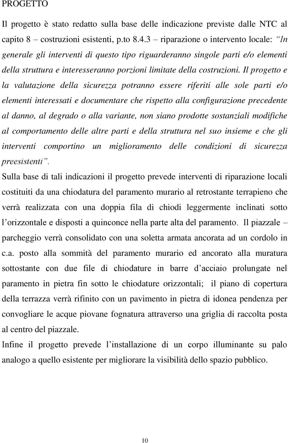 Il progetto e la valutazione della sicurezza potranno essere riferiti alle sole parti e/o elementi interessati e documentare che rispetto alla configurazione precedente al danno, al degrado o alla