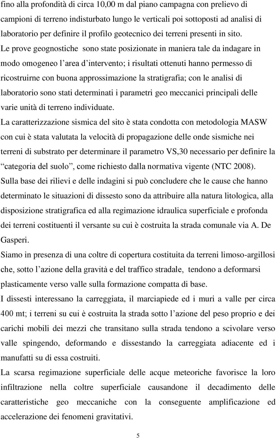 Le prove geognostiche sono state posizionate in maniera tale da indagare in modo omogeneo l area d intervento; i risultati ottenuti hanno permesso di ricostruirne con buona approssimazione la