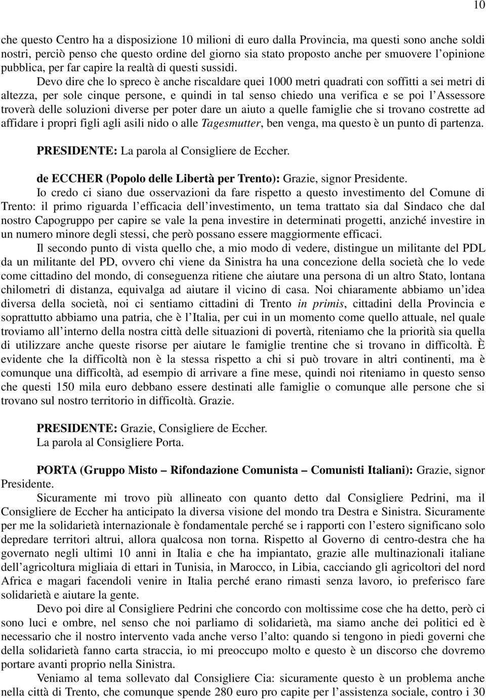 Devo dire che lo spreco è anche riscaldare quei 1000 metri quadrati con soffitti a sei metri di altezza, per sole cinque persone, e quindi in tal senso chiedo una verifica e se poi l Assessore