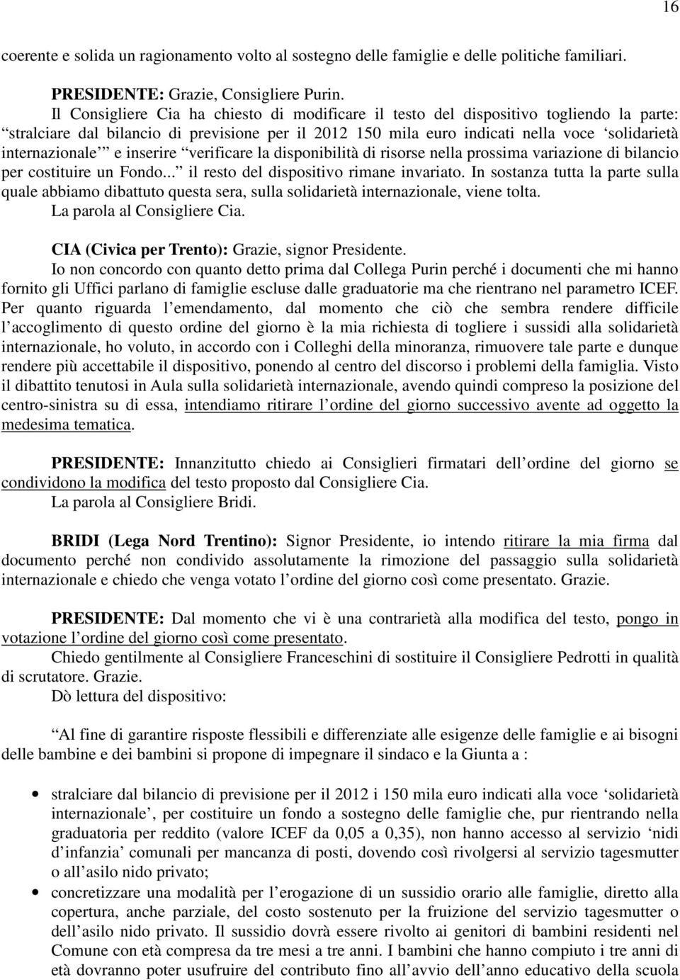 e inserire verificare la disponibilità di risorse nella prossima variazione di bilancio per costituire un Fondo... il resto del dispositivo rimane invariato.