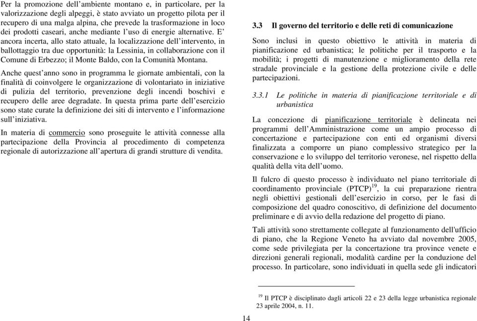 E ancora incerta, allo stato attuale, la localizzazione dell intervento, in ballottaggio tra due opportunità: la Lessinia, in collaborazione con il Comune di Erbezzo; il Monte Baldo, con la Comunità