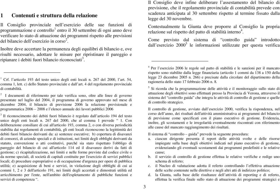 Inoltre deve accertare la permanenza degli equilibri di bilancio e, ove risulti necessario, adottare le misure per ripristinare il pareggio e ripianare i debiti fuori bilancio riconosciuti 3. 1 Crf.