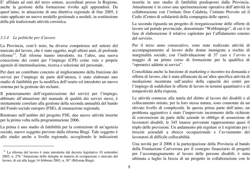 4 Le politiche per il lavoro La Provincia, com è noto, ha diverse competenze nel settore del mercato del lavoro, che è stato oggetto, negli ultimi anni, di profonde riforme 11.