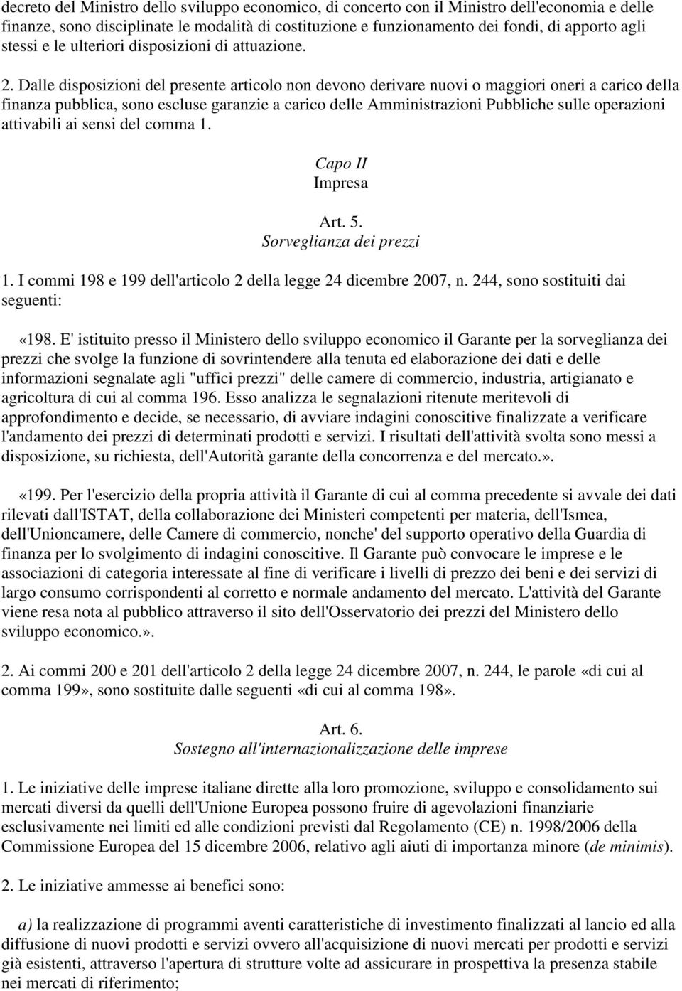 Dalle disposizioni del presente articolo non devono derivare nuovi o maggiori oneri a carico della finanza pubblica, sono escluse garanzie a carico delle Amministrazioni Pubbliche sulle operazioni