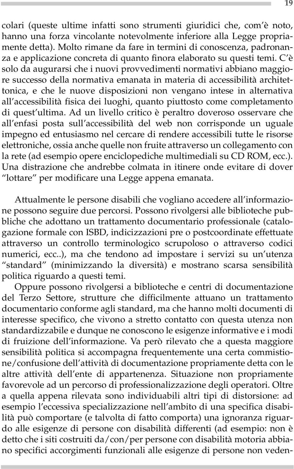 C è solo da augurarsi che i nuovi provvedimenti normativi abbiano maggiore successo della normativa emanata in materia di accessibilità architettonica, e che le nuove disposizioni non vengano intese