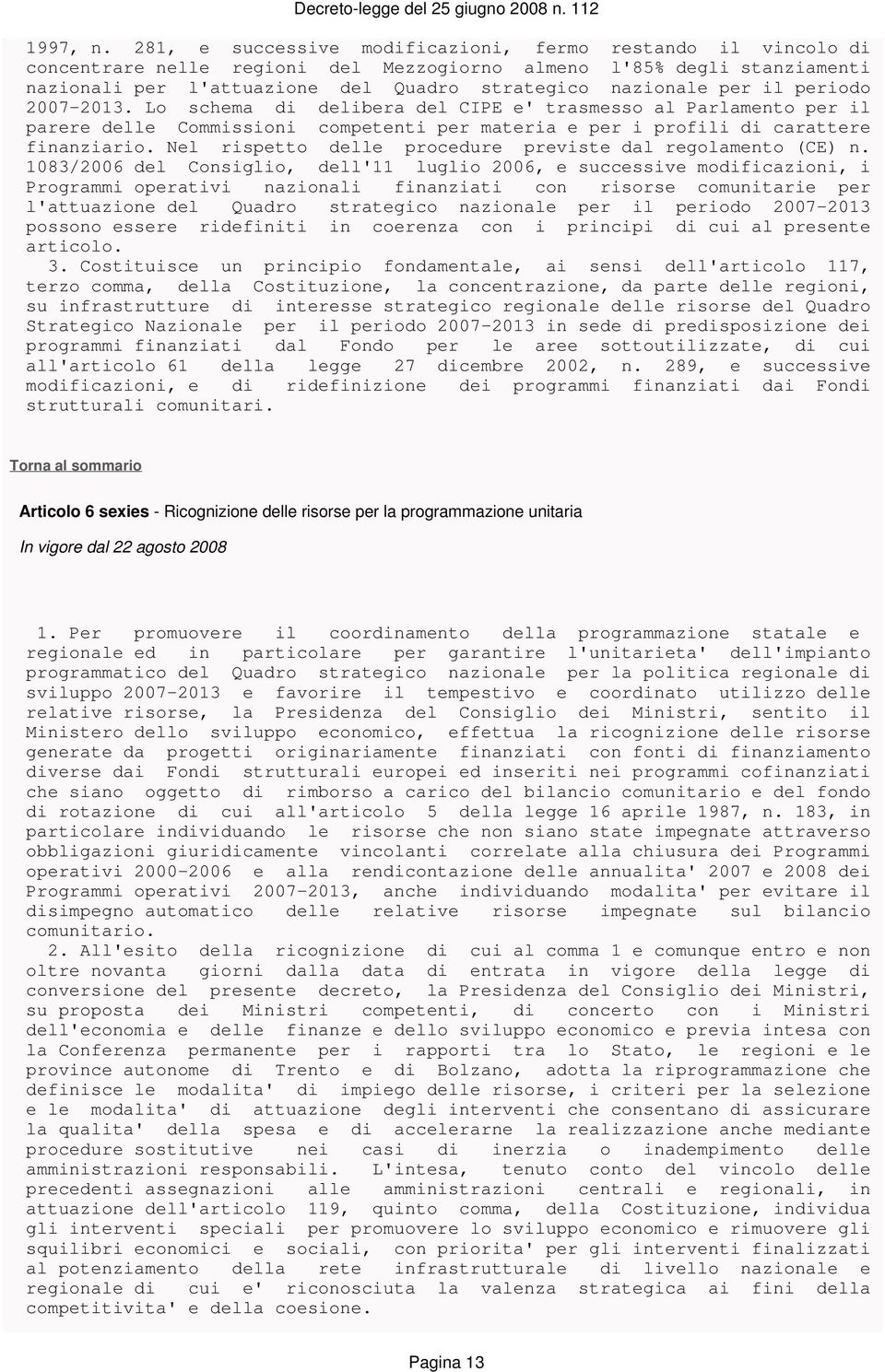 il periodo 2007-2013. Lo schema di delibera del CIPE e' trasmesso al Parlamento per il parere delle Commissioni competenti per materia e per i profili di carattere finanziario.