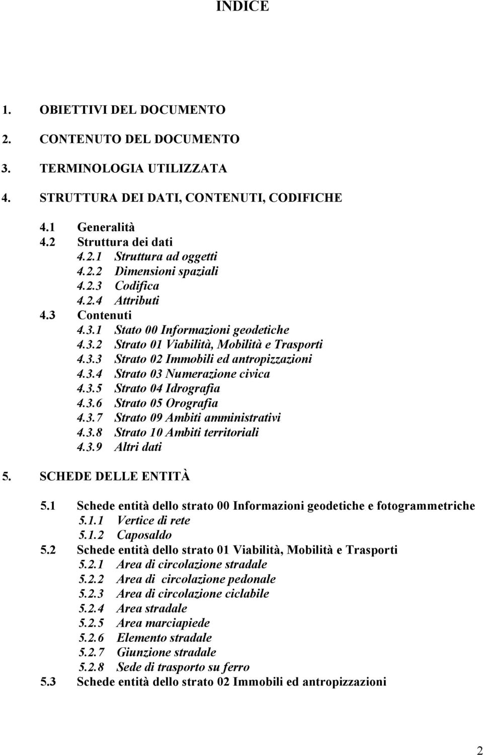 3.4 Strato 03 Numerazione civica 4.3.5 Strato 04 Idrografia 4.3.6 Strato 05 Orografia 4.3.7 Strato 09 Ambiti amministrativi 4.3.8 Strato 10 Ambiti territoriali 4.3.9 Altri dati 5.