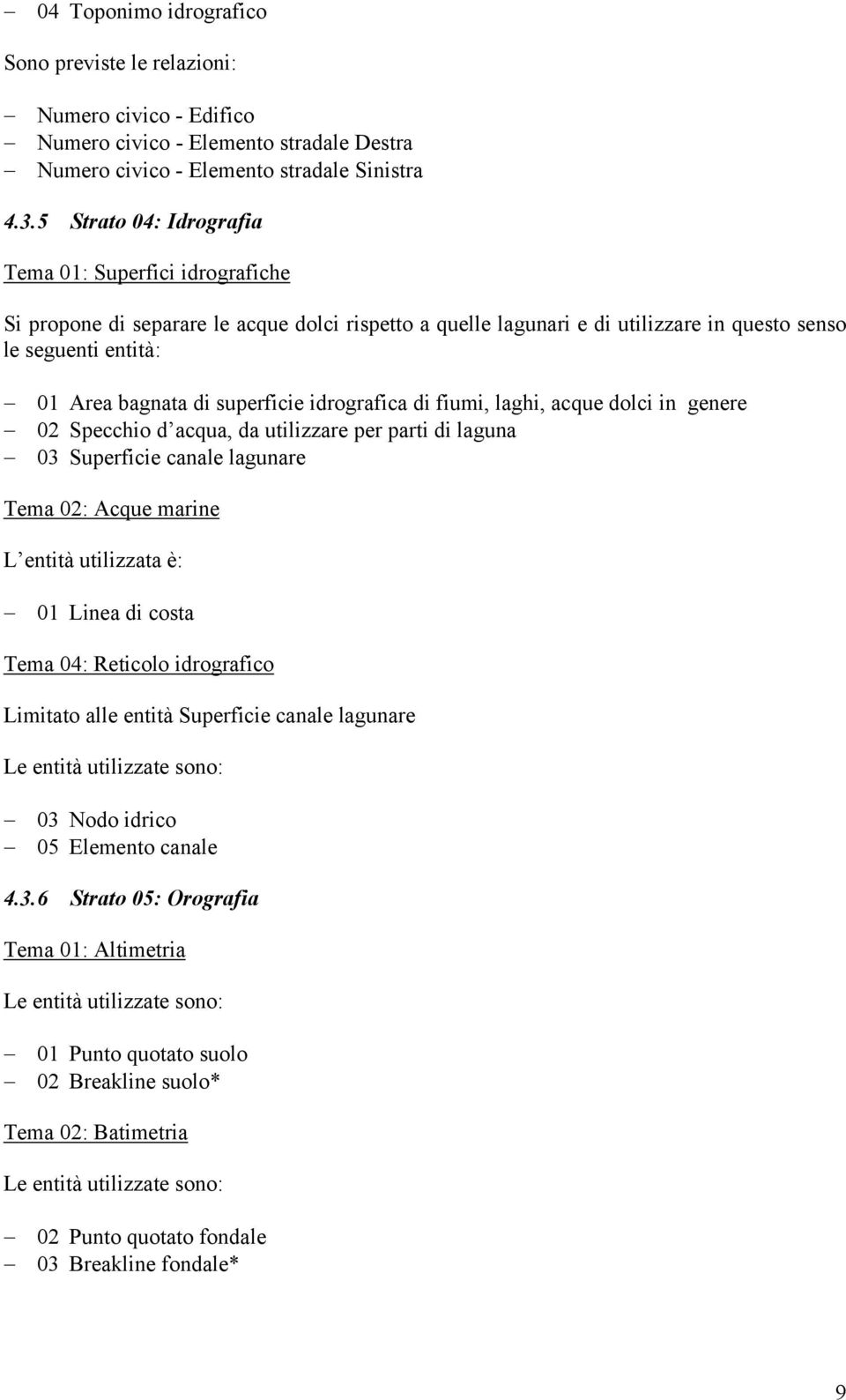 superficie idrografica di fiumi, laghi, acque dolci in genere 02 Specchio d acqua, da utilizzare per parti di laguna 03 Superficie canale lagunare Tema 02: Acque marine L entità utilizzata è: 01