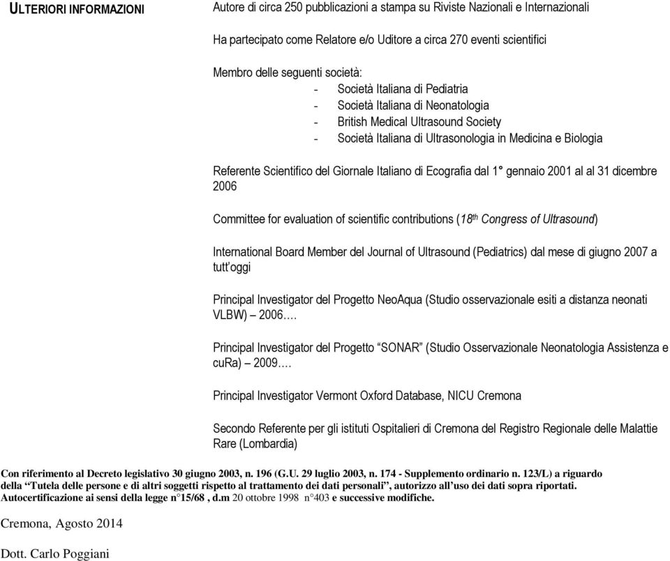 Giornale Italiano di Ecografia dal 1 gennaio 2001 al al 31 dicembre 2006 Committee for evaluation of scientific contributions (18 th Congress of Ultrasound) International Board Member del Journal of