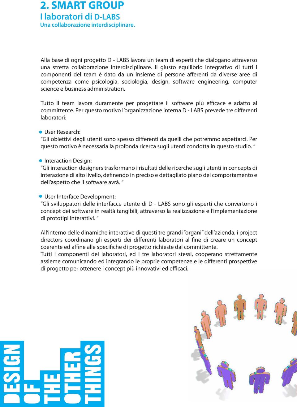 Il giusto equilibrio integrativo di tutti i componenti del team è dato da un insieme di persone afferenti da diverse aree di competenza come psicologia, sociologia, design, software engineering,