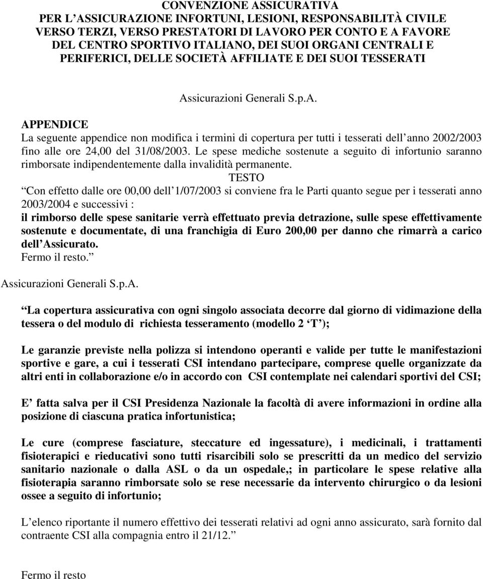 Le spese mediche sostenute a seguito di infortunio saranno rimborsate indipendentemente dalla invalidità permanente.