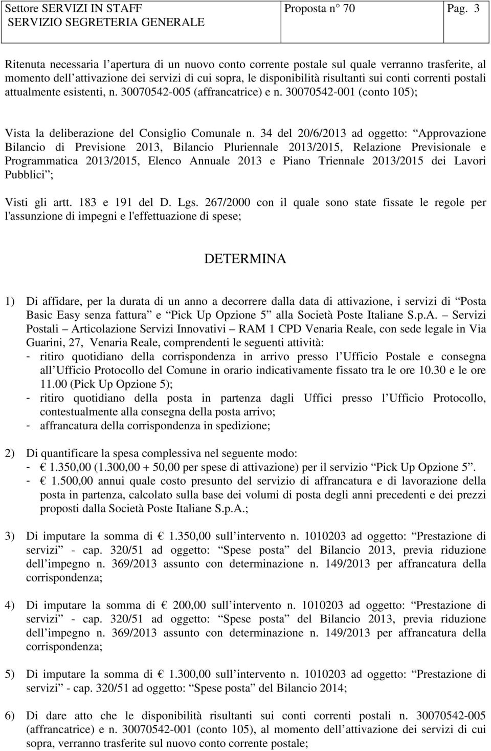 postali attualmente esistenti, n. 30070542-005 (affrancatrice) e n. 30070542-001 (conto 105); Vista la deliberazione del Consiglio Comunale n.