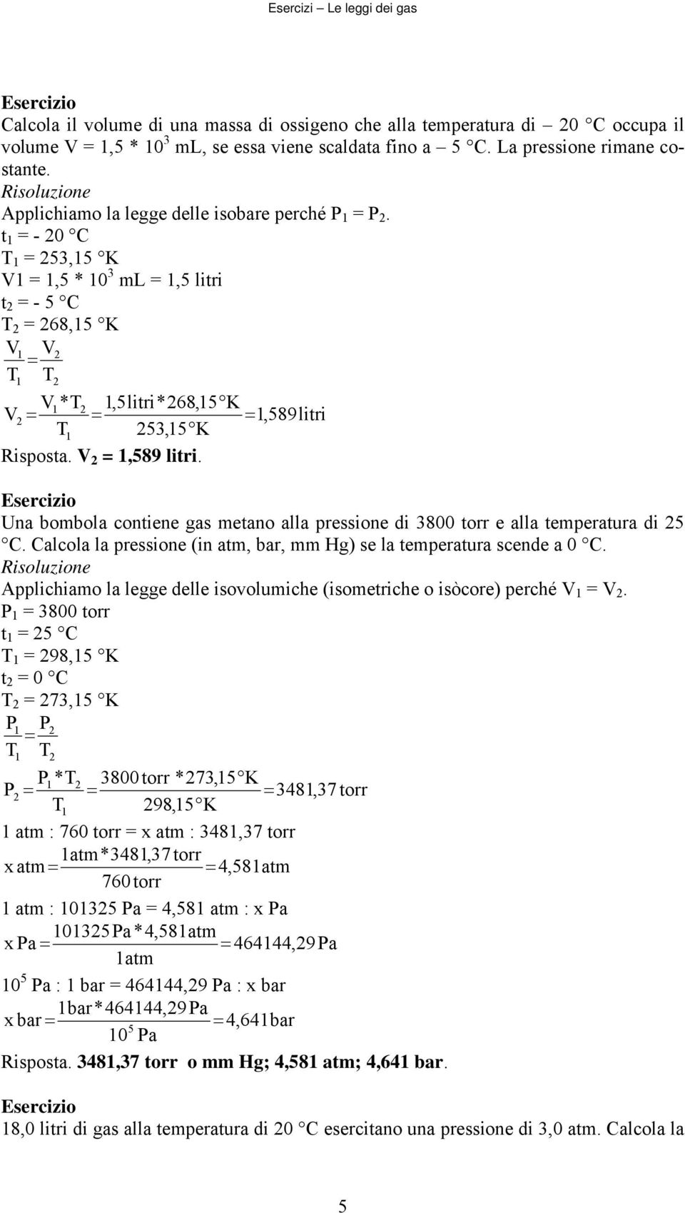 ,589litri Ua bombola cotiee as metao alla pressioe di 800 torr e alla temperatura di 5 C. Calcola la pressioe (i atm, bar, mm H) se la temperatura scede a 0 C.