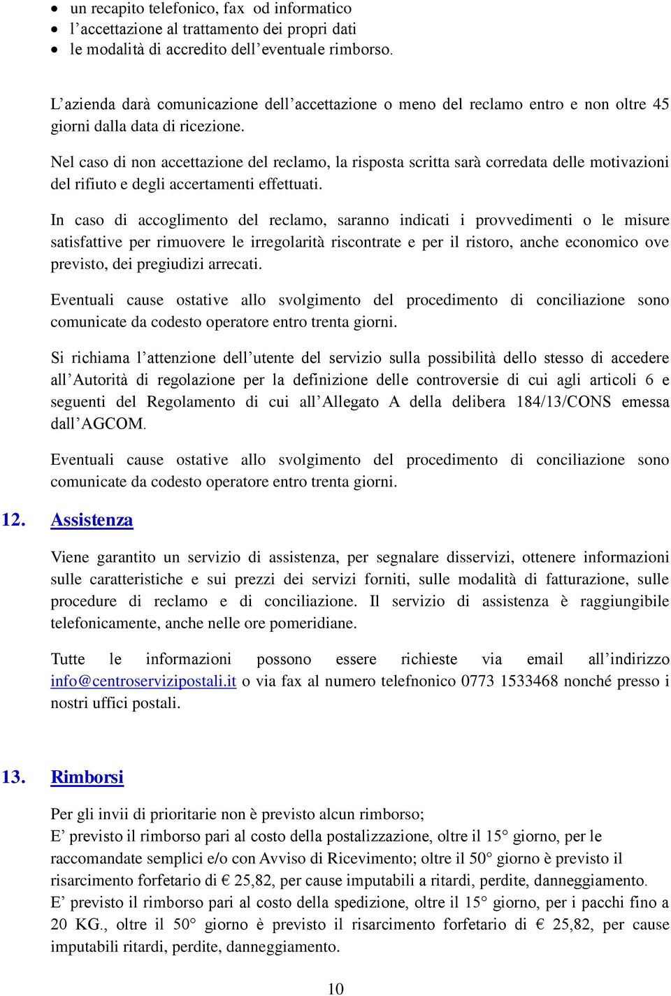 Nel caso di non accettazione del reclamo, la risposta scritta sarà corredata delle motivazioni del rifiuto e degli accertamenti effettuati.