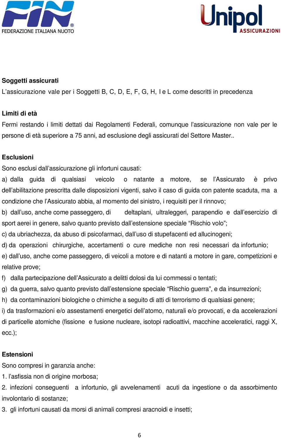 . Esclusioni Sono esclusi dall assicurazione gli infortuni causati: a) dalla guida di qualsiasi veicolo o natante a motore, se l Assicurato è privo dell abilitazione prescritta dalle disposizioni