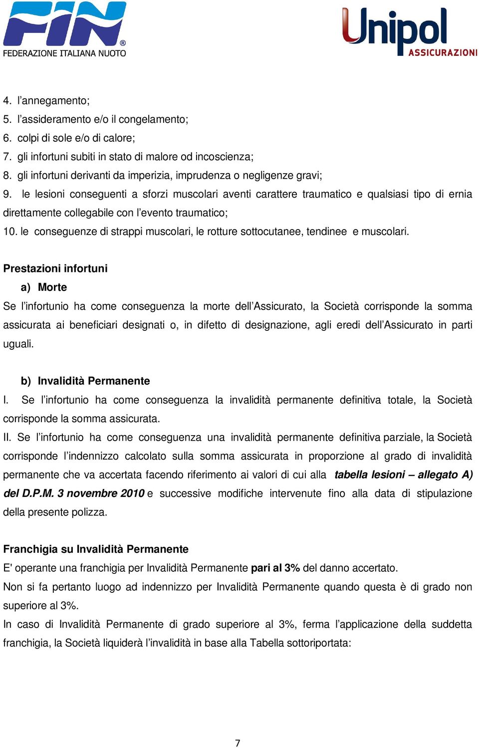 le lesioni conseguenti a sforzi muscolari aventi carattere traumatico e qualsiasi tipo di ernia direttamente collegabile con l evento traumatico; 10.