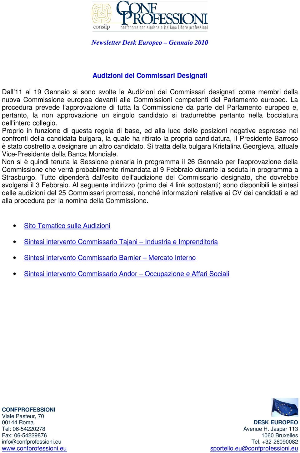 La procedura prevede l approvazione di tutta la Commissione da parte del Parlamento europeo e, pertanto, la non approvazione un singolo candidato si tradurrebbe pertanto nella bocciatura dell'intero