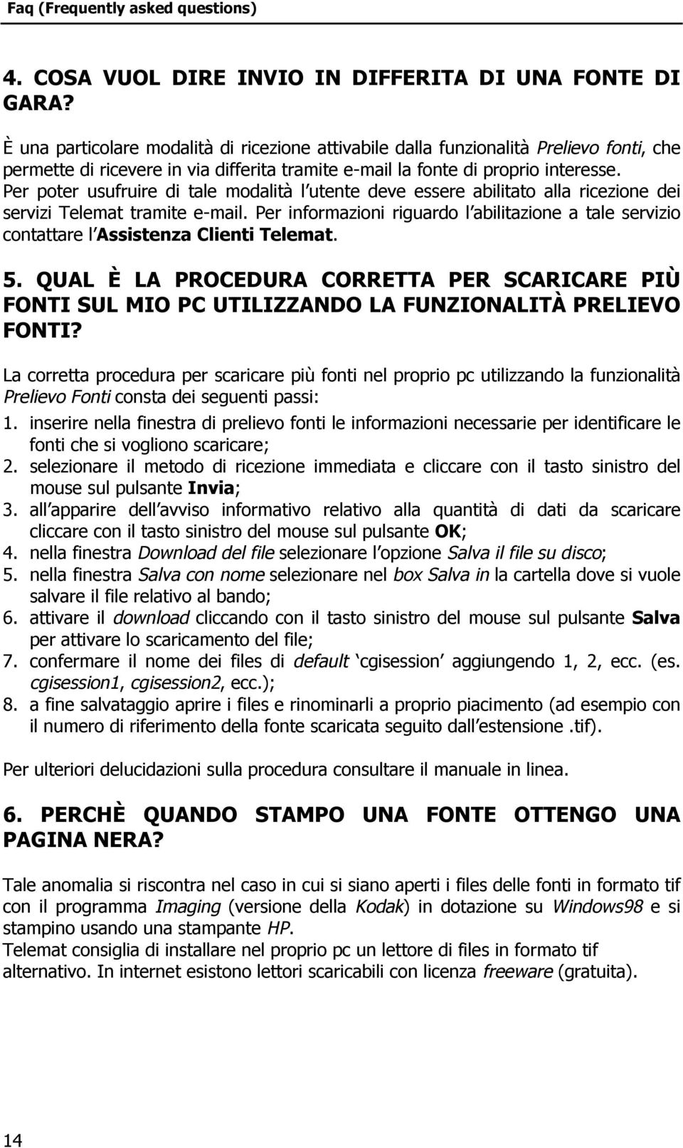 Per poter usufruire di tale modalità l utente deve essere abilitato alla ricezione dei servizi Telemat tramite e-mail.