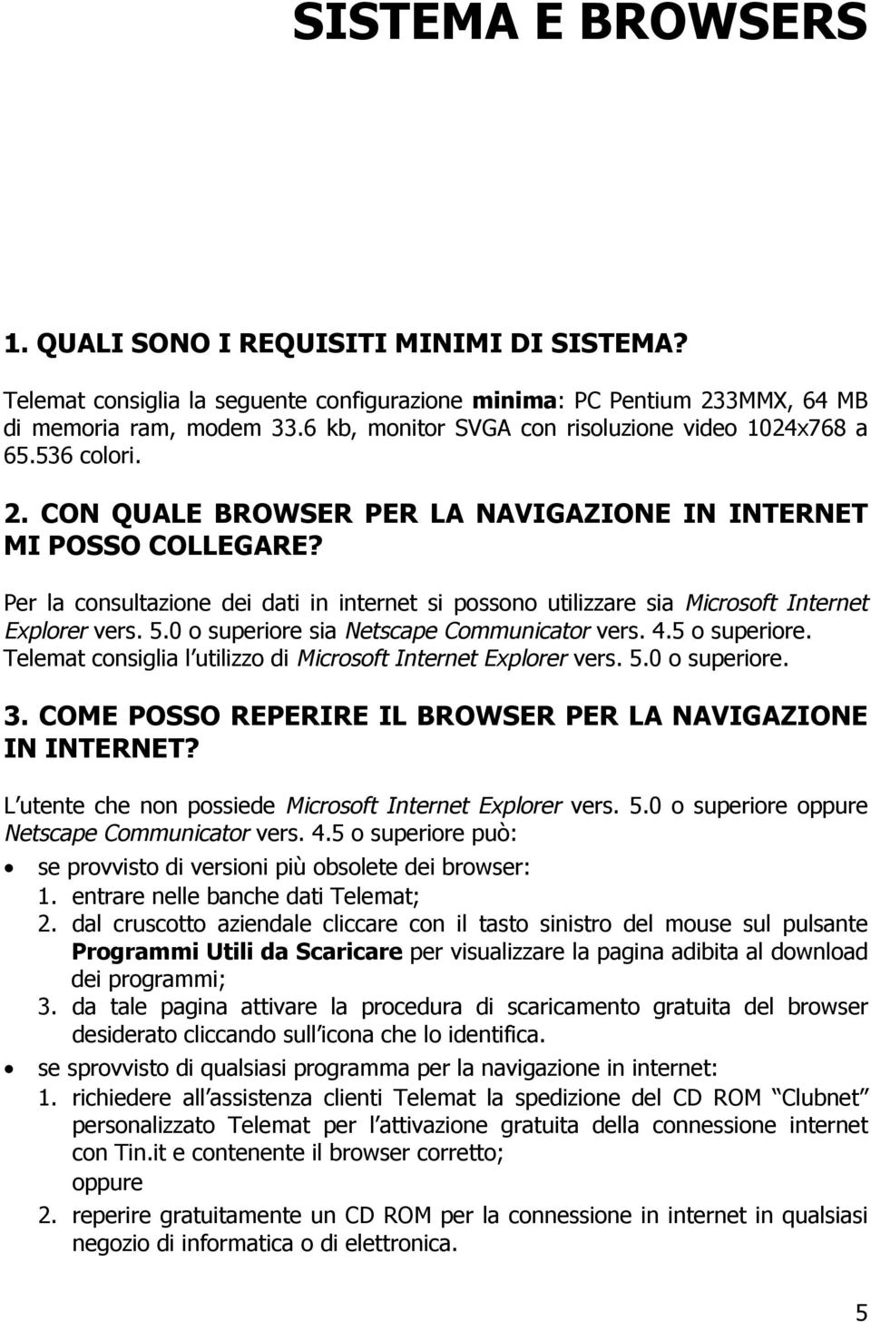 Per la consultazione dei dati in internet si possono utilizzare sia Microsoft Internet Explorer vers. 5.0 o superiore sia Netscape Communicator vers. 4.5 o superiore.