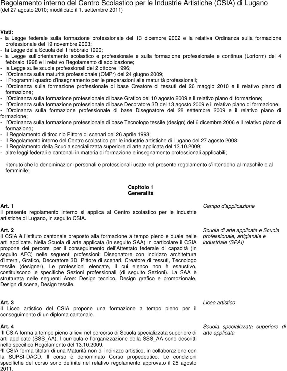 990; - la Legge sull orientamento scolastico e professionale e sulla formazione professionale e continua (Lorform) del febbraio 998 e il relativo Regolamento di applicazione; - la Legge sulle scuole