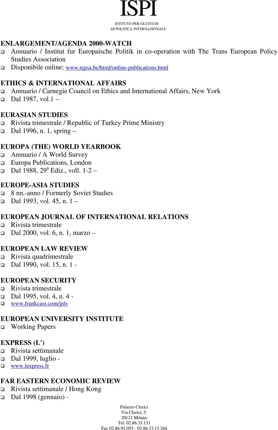 1 EURASIAN STUDIES Rivista trimestrale / Republic of Turkey Prime Ministry Dal 1996, n. 1, spring EUROPA (THE) WORLD YEARBOOK Annuario / A World Survey Europa Publications, London Dal 1988, 29 a Ediz.