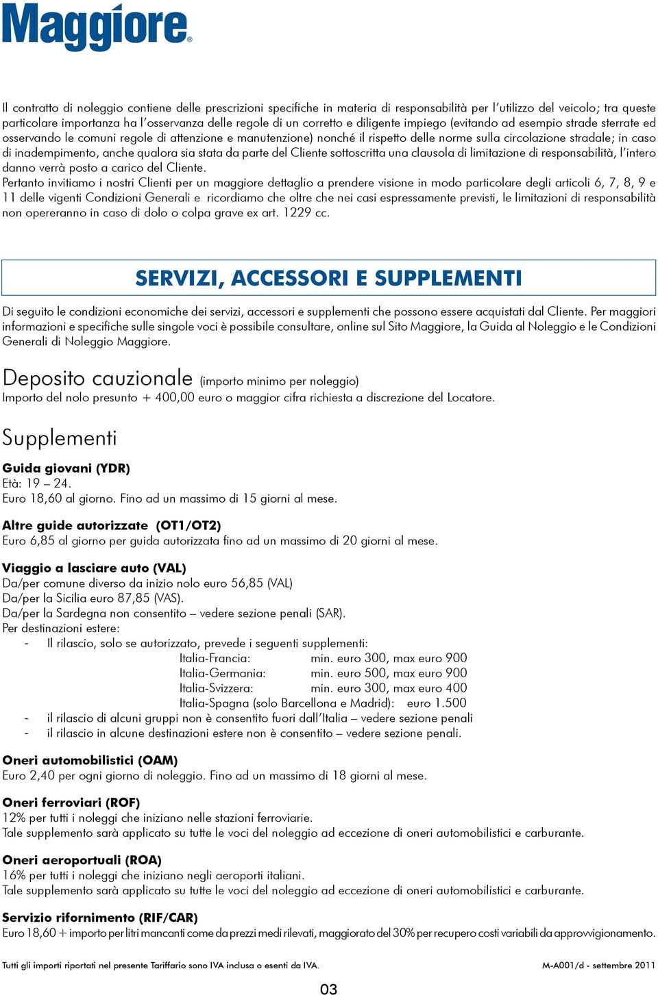 inadempimento, anche qualora sia stata da parte del Cliente sottoscritta una clausola di limitazione di responsabilità, l intero danno verrà posto a carico del Cliente.