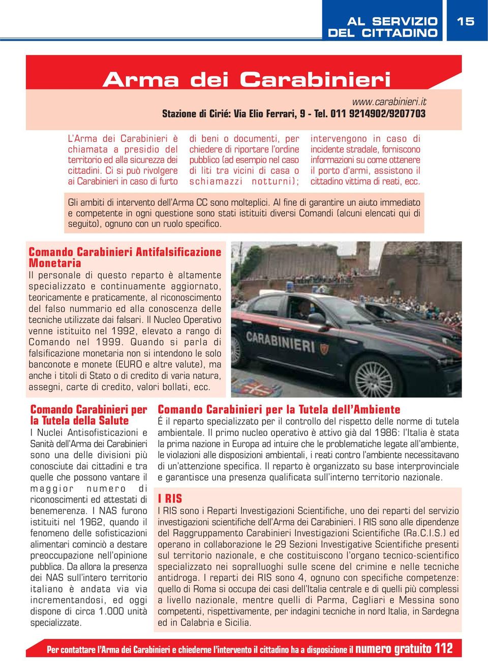 Ci si può rivolgere ai Carabinieri in caso di furto di beni o documenti, per chiedere di riportare l ordine pubblico (ad esempio nel caso di liti tra vicini di casa o schiamazzi notturni);