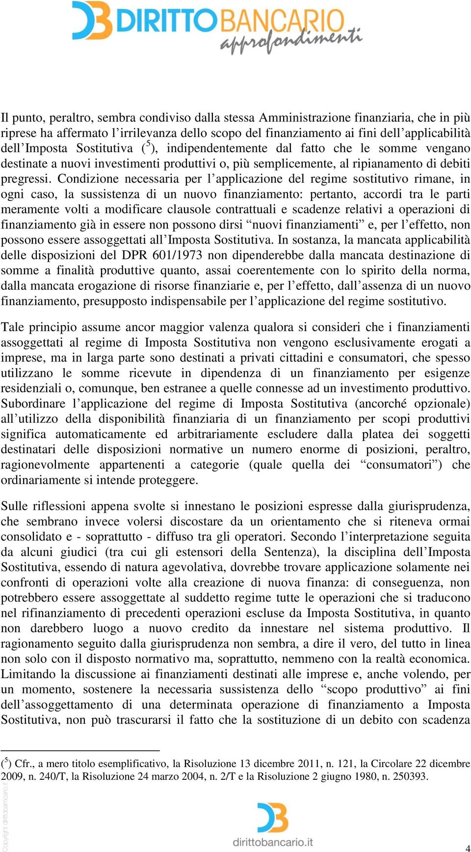 Condizione necessaria per l applicazione del regime sostitutivo rimane, in ogni caso, la sussistenza di un nuovo finanziamento: pertanto, accordi tra le parti meramente volti a modificare clausole