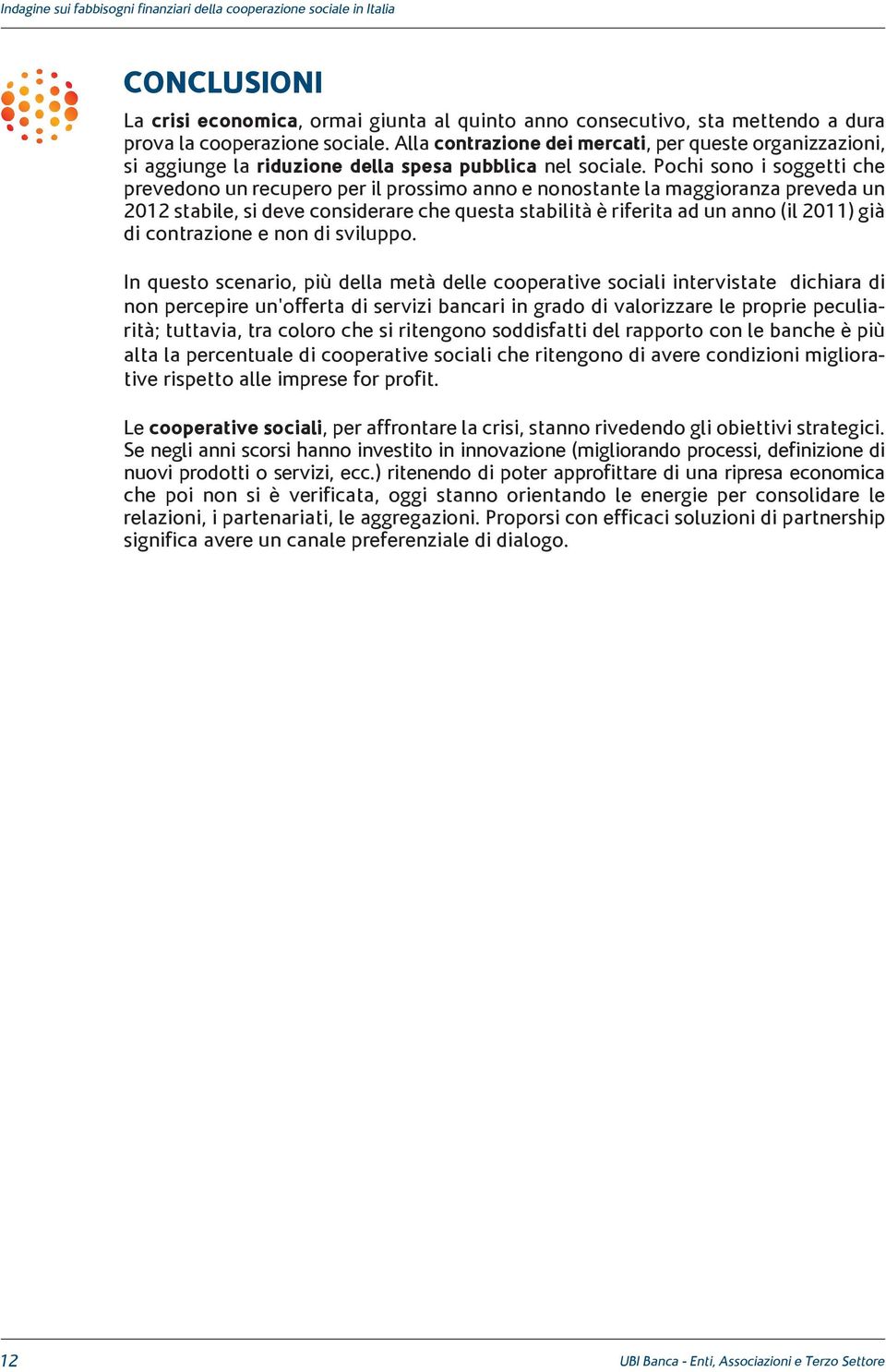 Pochi sono i soggetti che prevedono un recupero per il prossimo anno e nonostante la maggioranza preveda un 2012 stabile, si deve considerare che questa stabilità è riferita ad un anno (il 2011) già