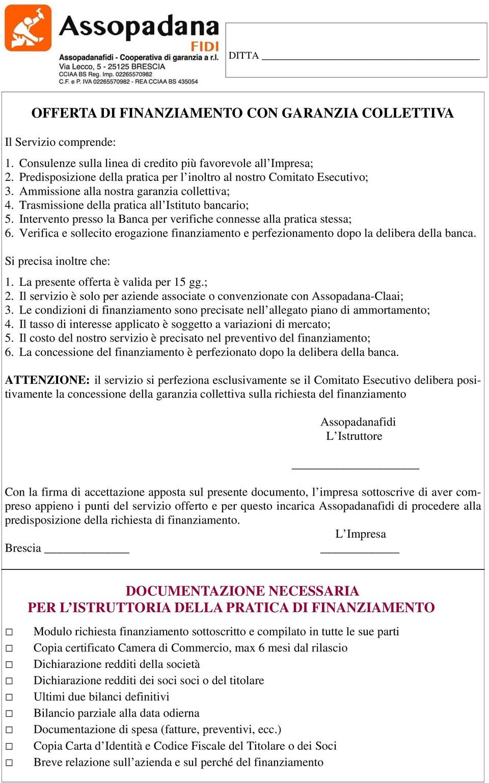 Intervento presso la Banca per verifiche connesse alla pratica stessa; 6. Verifica e sollecito erogazione finanziamento e perfezionamento dopo la delibera della banca. Si precisa inoltre che: 1.