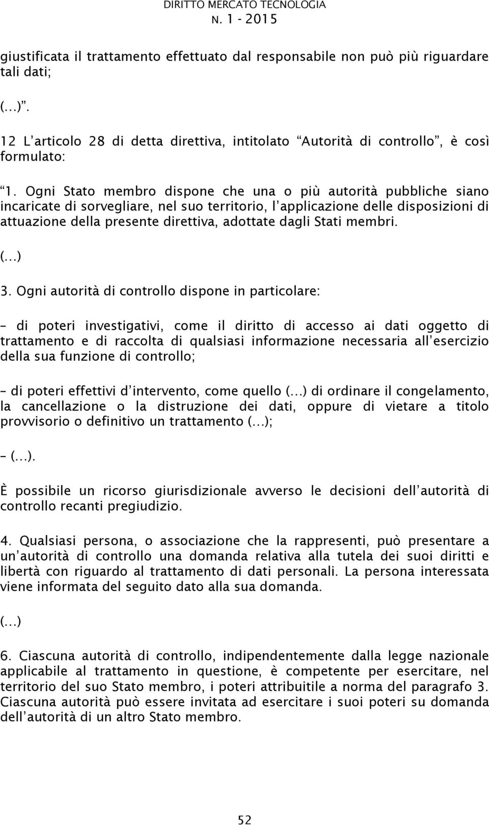 Ogni autorità di controllo dispone in particolare: di poteri investigativi, come il diritto di accesso ai dati oggetto di della sua funzione di controllo; lamento, la cancellazione o la distruzione